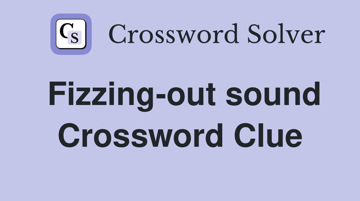 Fizzing-out sound Crossword Clue