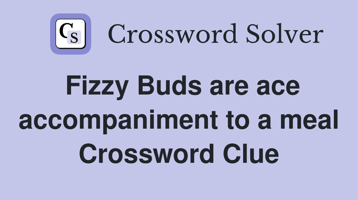 Fizzy Buds are ace accompaniment to a meal Crossword Clue