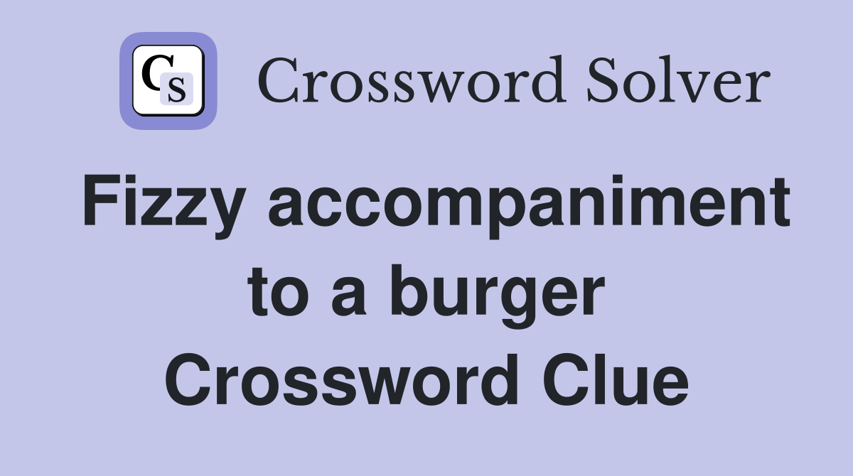 Fizzy accompaniment to a burger Crossword Clue