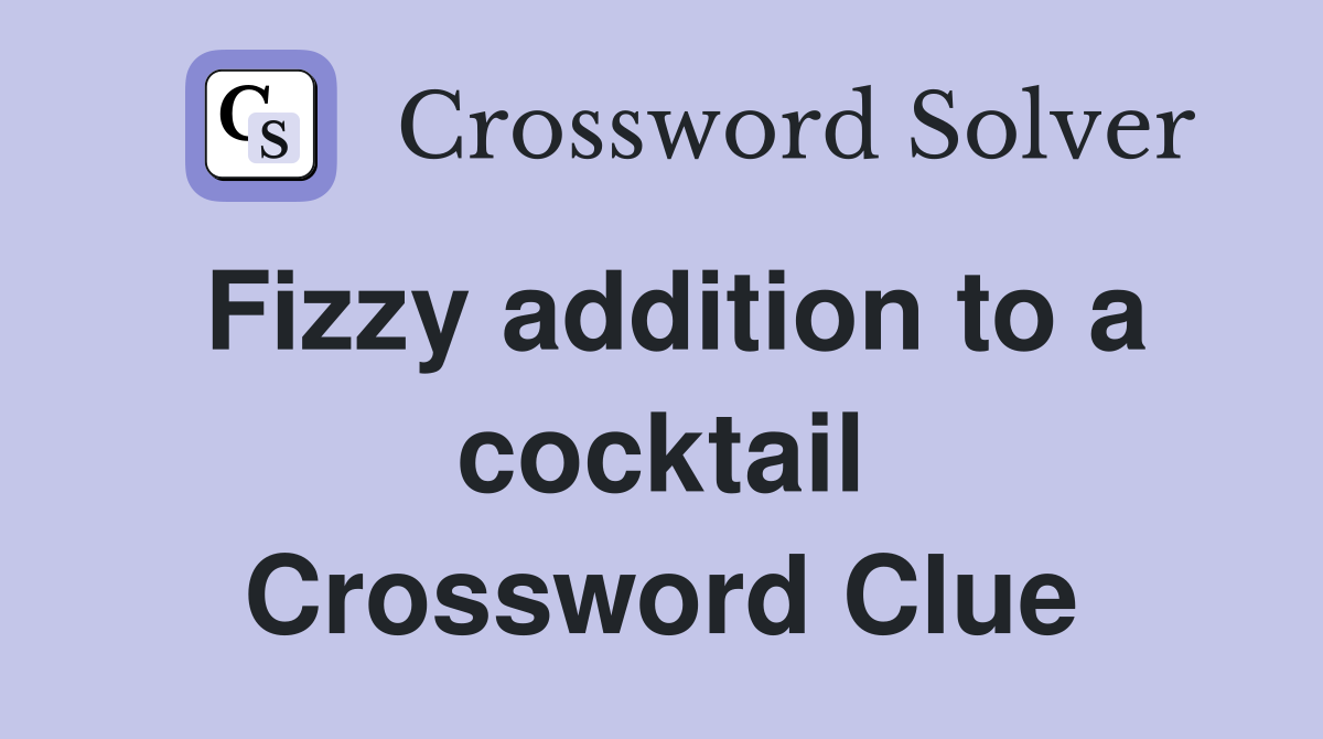 Fizzy addition to a cocktail Crossword Clue