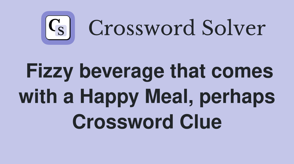 Fizzy beverage that comes with a Happy Meal, perhaps Crossword Clue