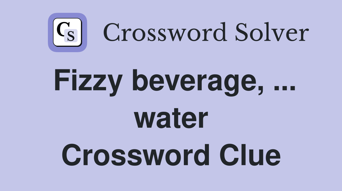 Fizzy beverage, ... water Crossword Clue
