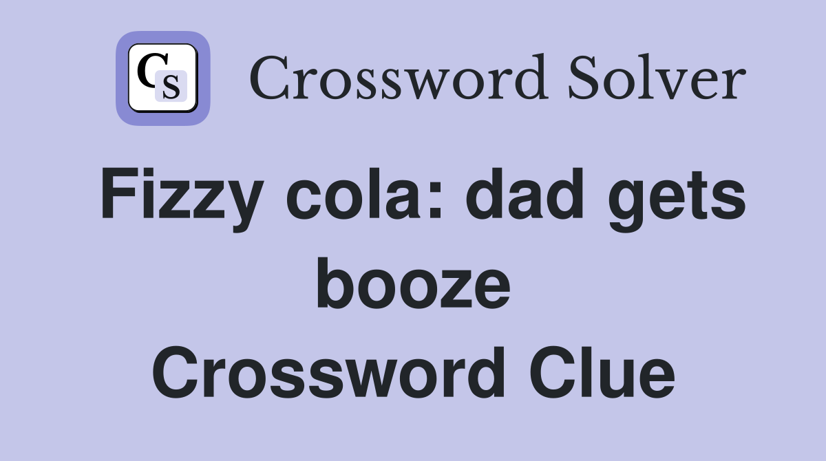 Fizzy cola: dad gets booze Crossword Clue