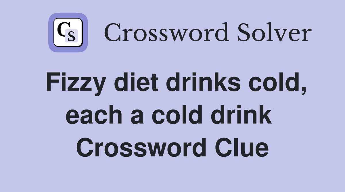 Fizzy diet drinks cold, each a cold drink  Crossword Clue