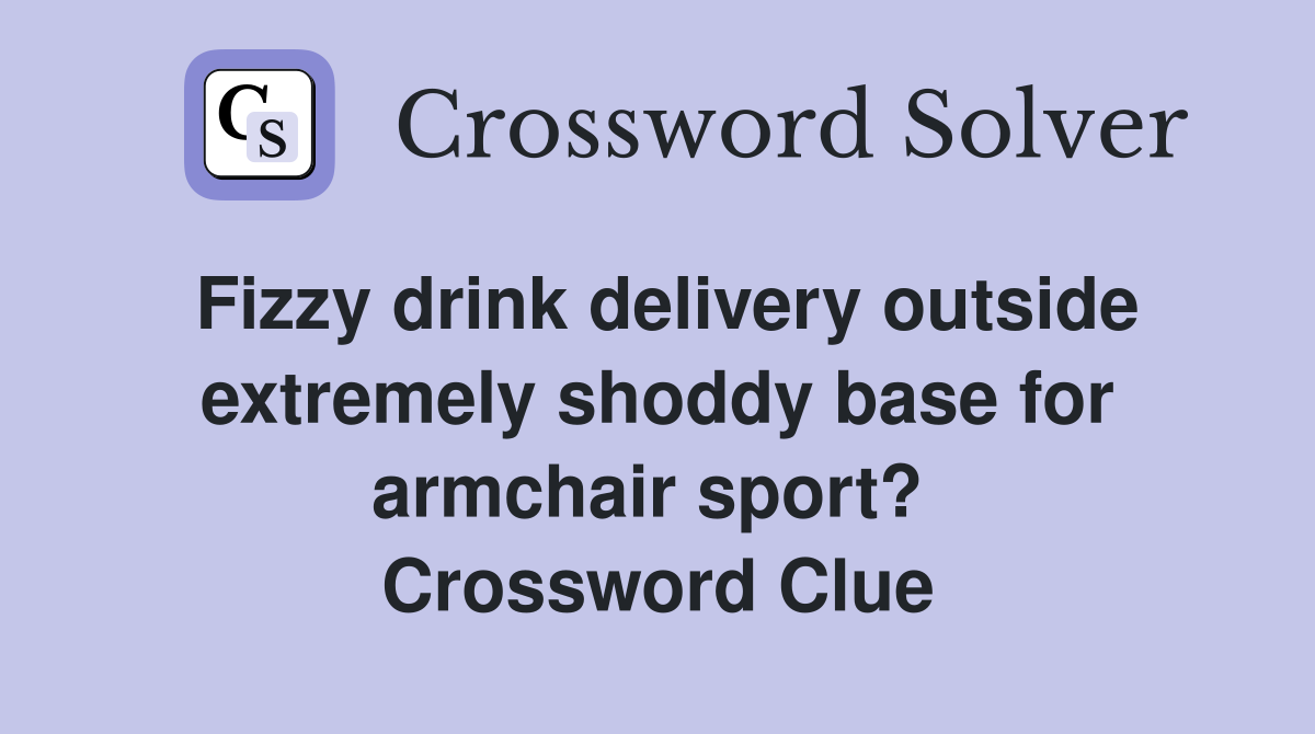Fizzy drink delivery outside extremely shoddy base for armchair sport?  Crossword Clue