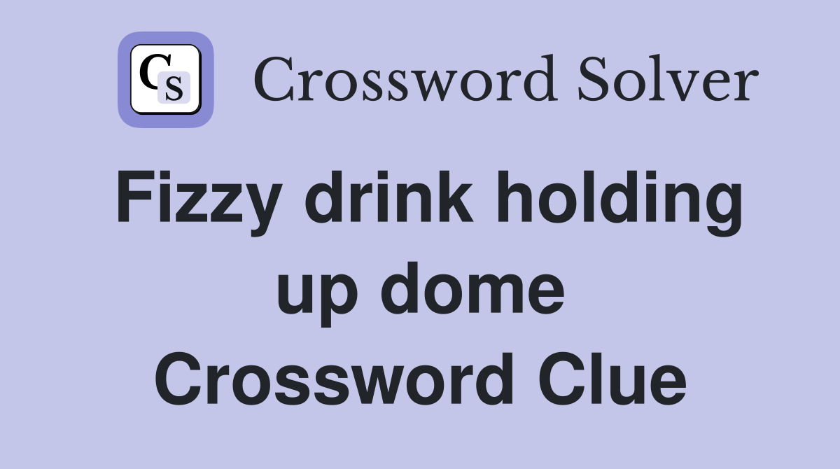 Fizzy drink holding up dome Crossword Clue