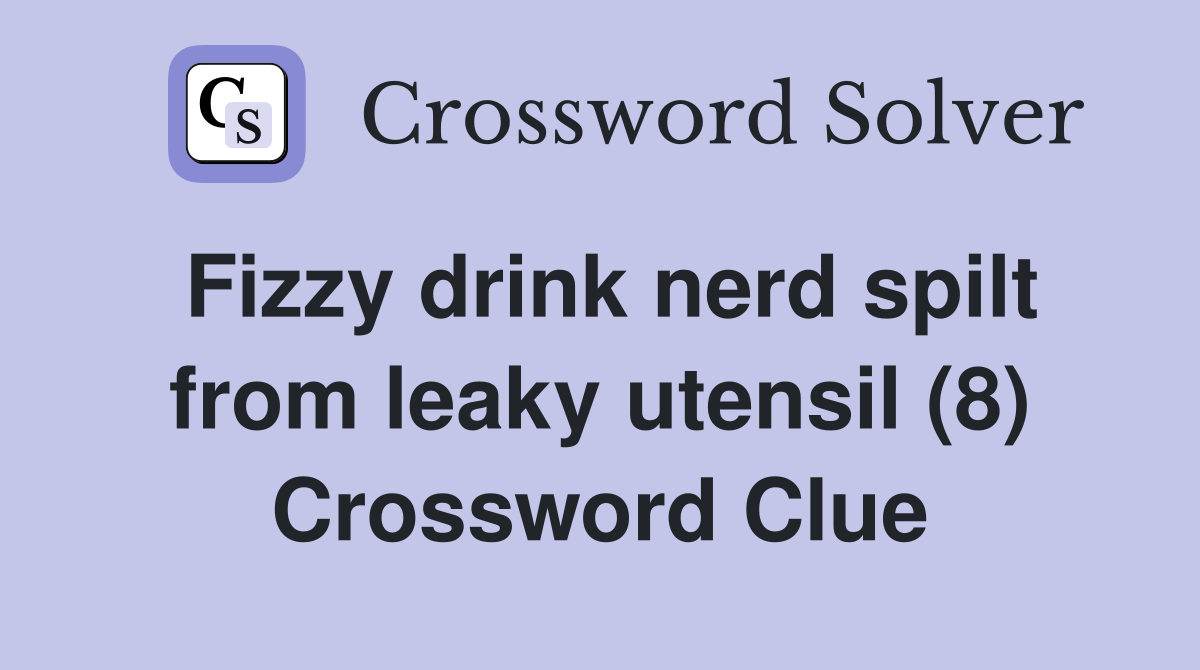 Fizzy drink nerd spilt from leaky utensil (8) Crossword Clue