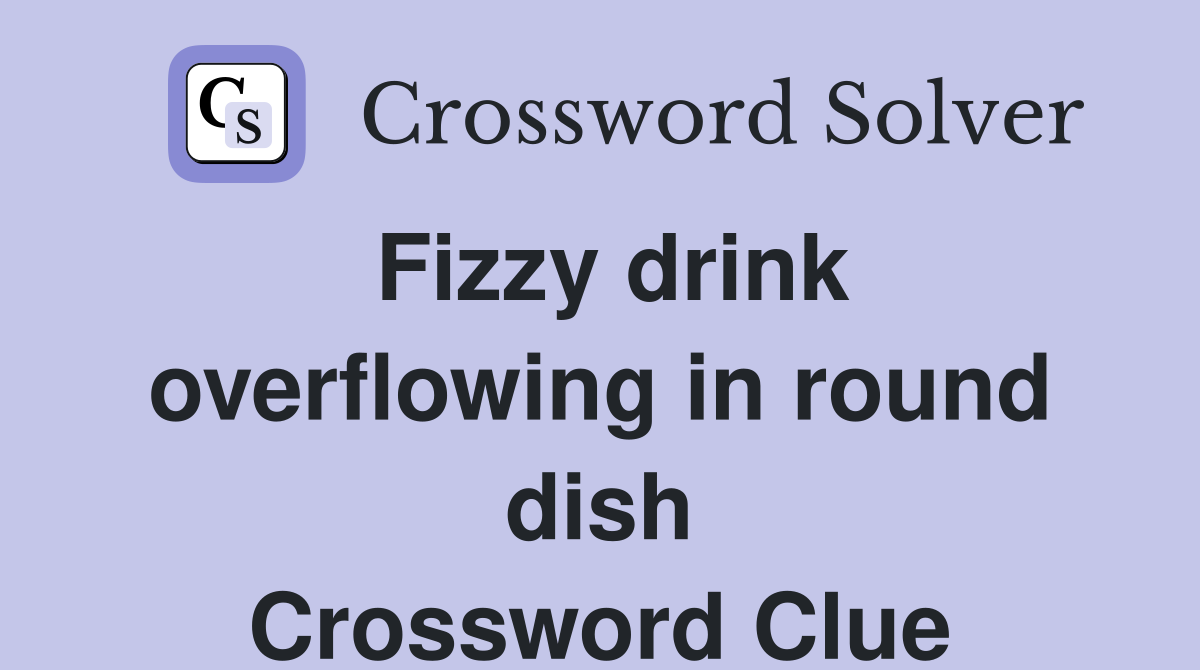 Fizzy drink overflowing in round dish Crossword Clue