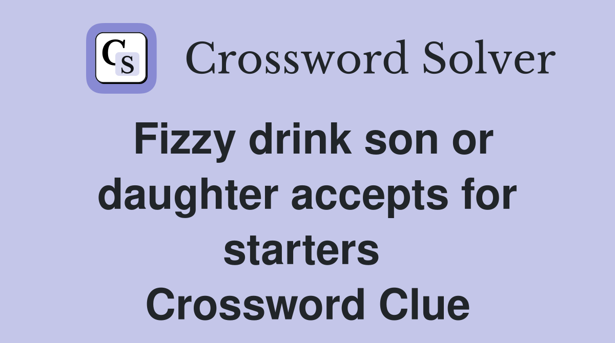 Fizzy drink son or daughter accepts for starters  Crossword Clue