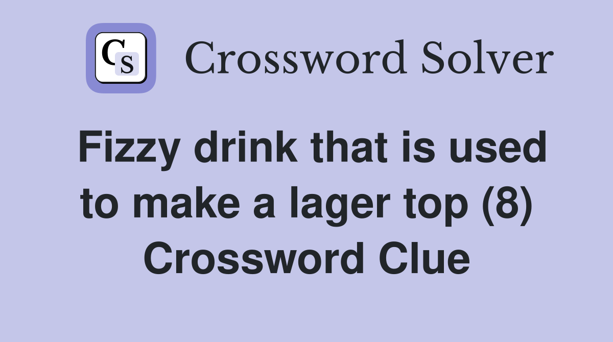 Fizzy drink that is used to make a lager top (8) Crossword Clue