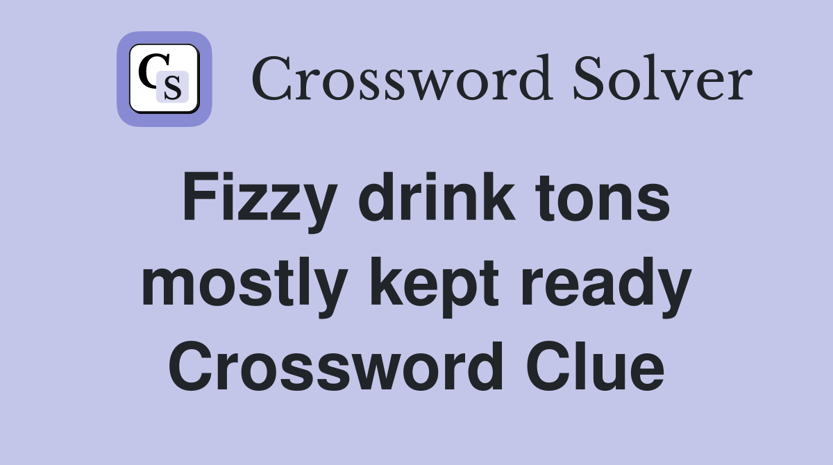 Fizzy drink tons mostly kept ready Crossword Clue