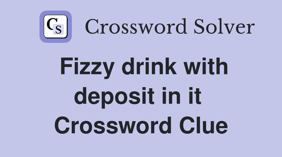 Fizzy drink with deposit in it  Crossword Clue