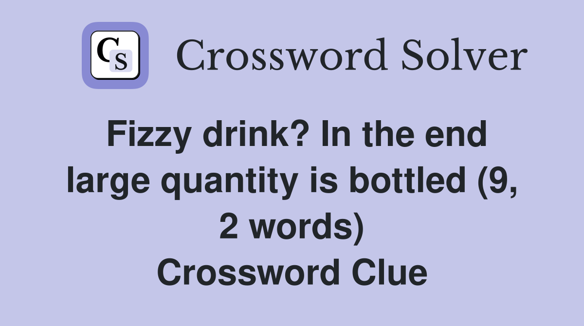 Fizzy drink? In the end large quantity is bottled (9, 2 words) Crossword Clue