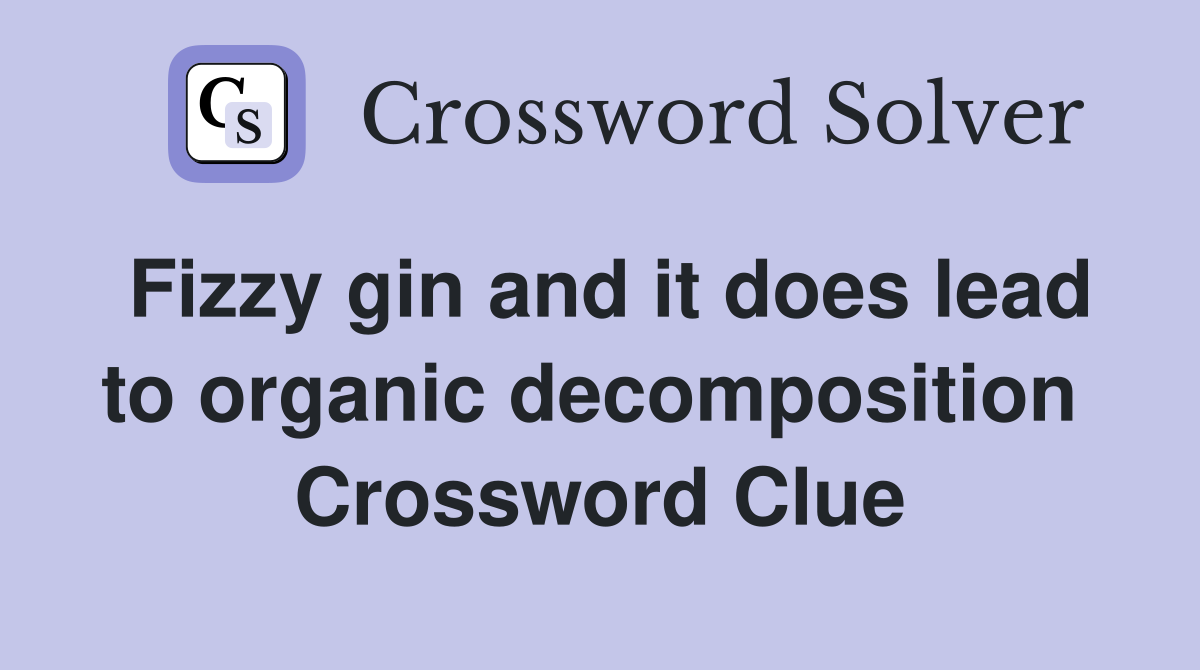 Fizzy gin and it does lead to organic decomposition  Crossword Clue