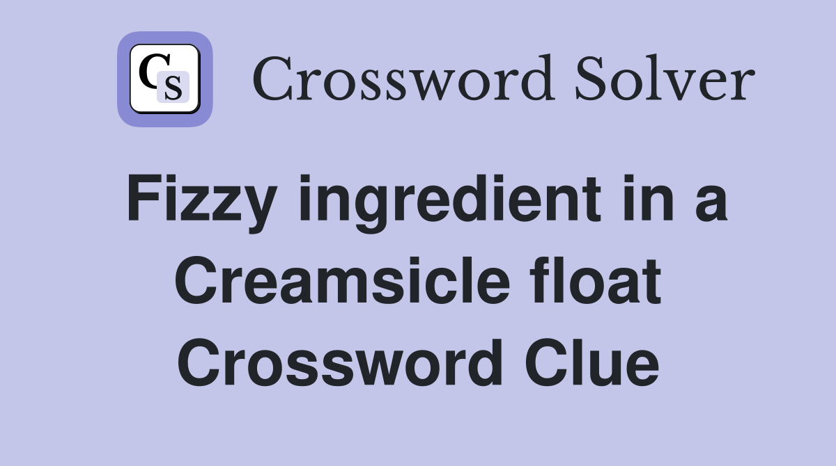 Fizzy ingredient in a Creamsicle float Crossword Clue