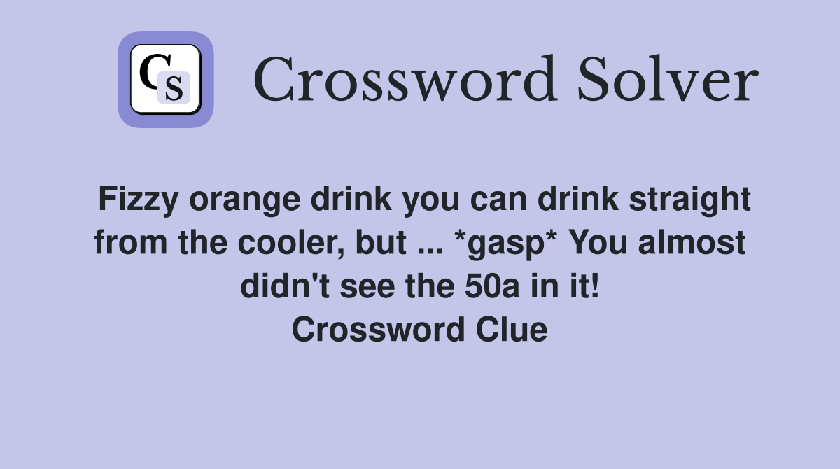 Fizzy orange drink you can drink straight from the cooler, but ... *gasp* You almost didn't see the 50a in it! Crossword Clue