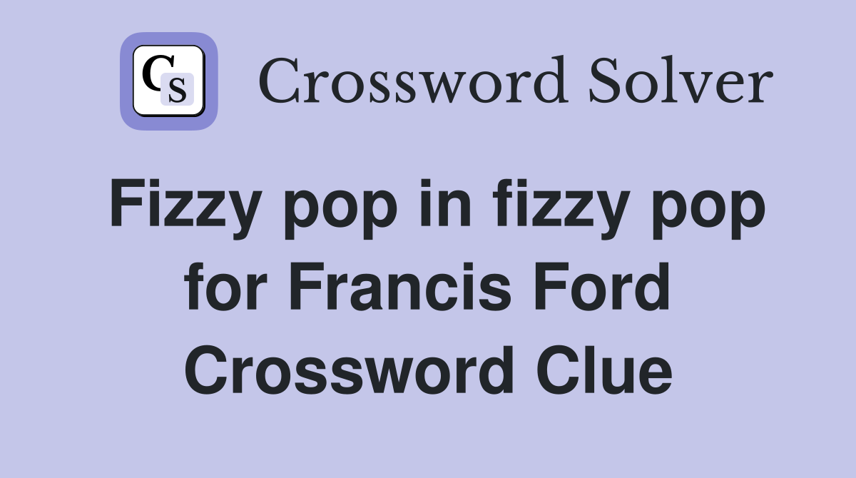 Fizzy pop in fizzy pop for Francis Ford Crossword Clue