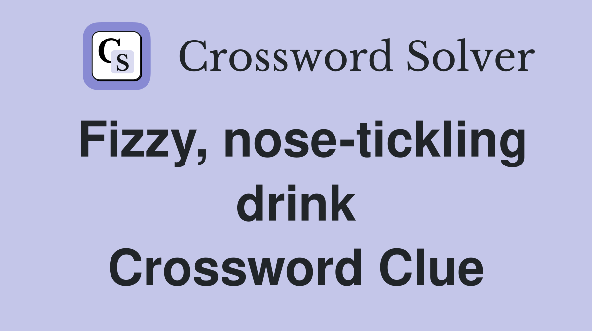 Fizzy, nose-tickling drink Crossword Clue