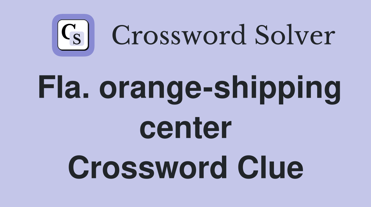 Fla. orange-shipping center Crossword Clue