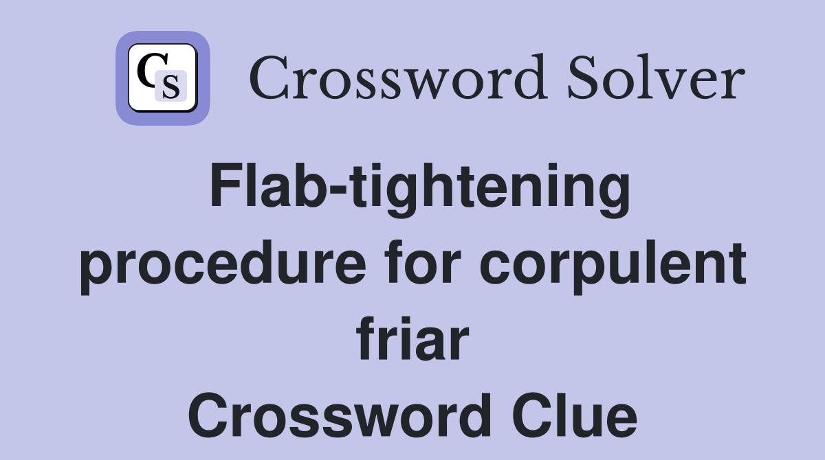 Flab-tightening procedure for corpulent friar Crossword Clue