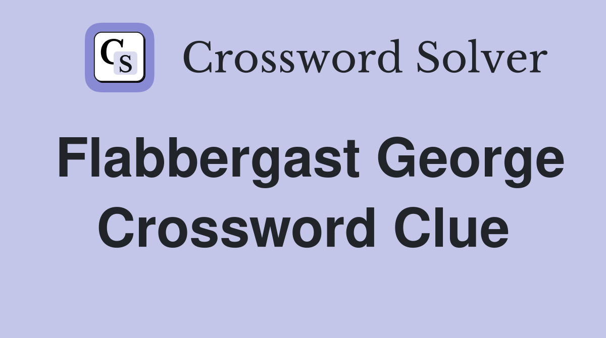 Flabbergast George Crossword Clue