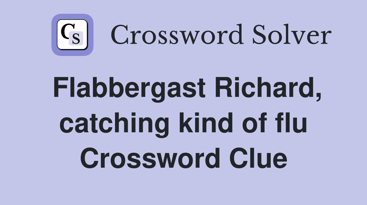 Flabbergast Richard, catching kind of flu Crossword Clue
