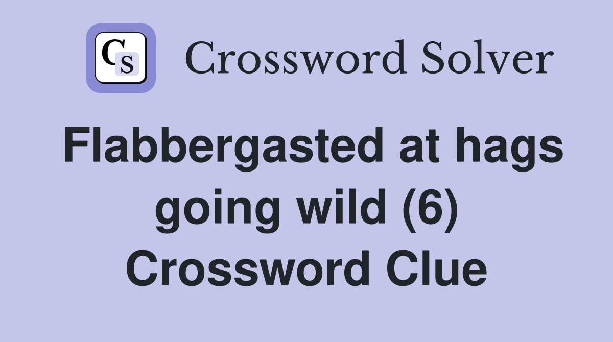 Flabbergasted at hags going wild (6) Crossword Clue