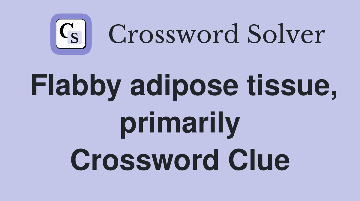 Flabby adipose tissue, primarily Crossword Clue