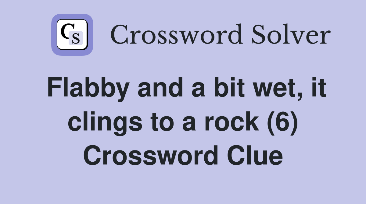 Flabby and a bit wet, it clings to a rock (6) Crossword Clue