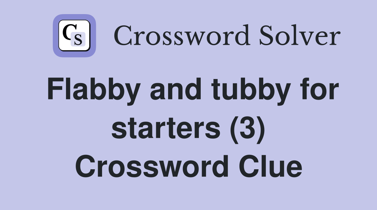 Flabby and tubby for starters (3) Crossword Clue