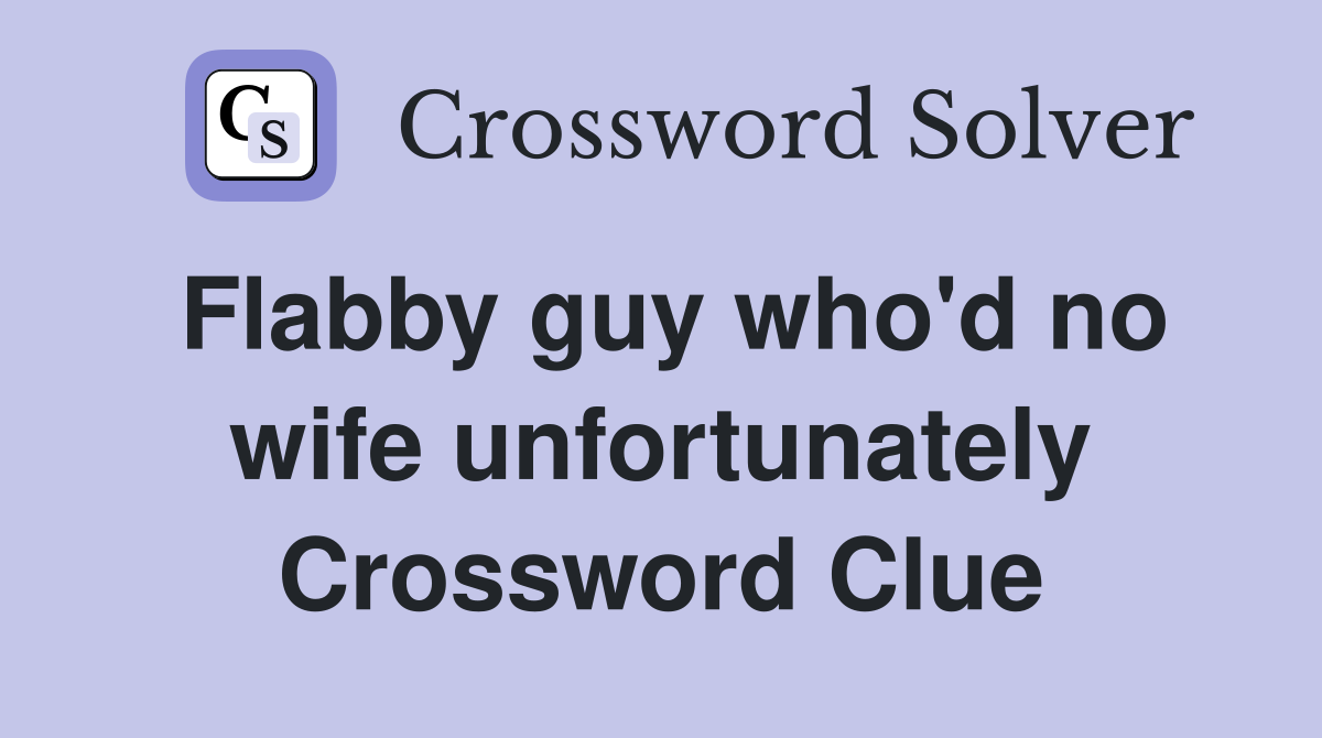 Flabby guy who'd no wife unfortunately Crossword Clue