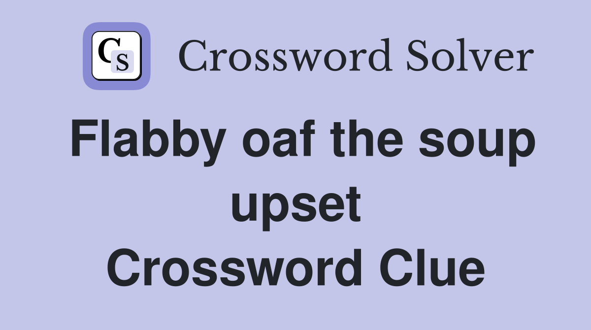 Flabby oaf the soup upset Crossword Clue