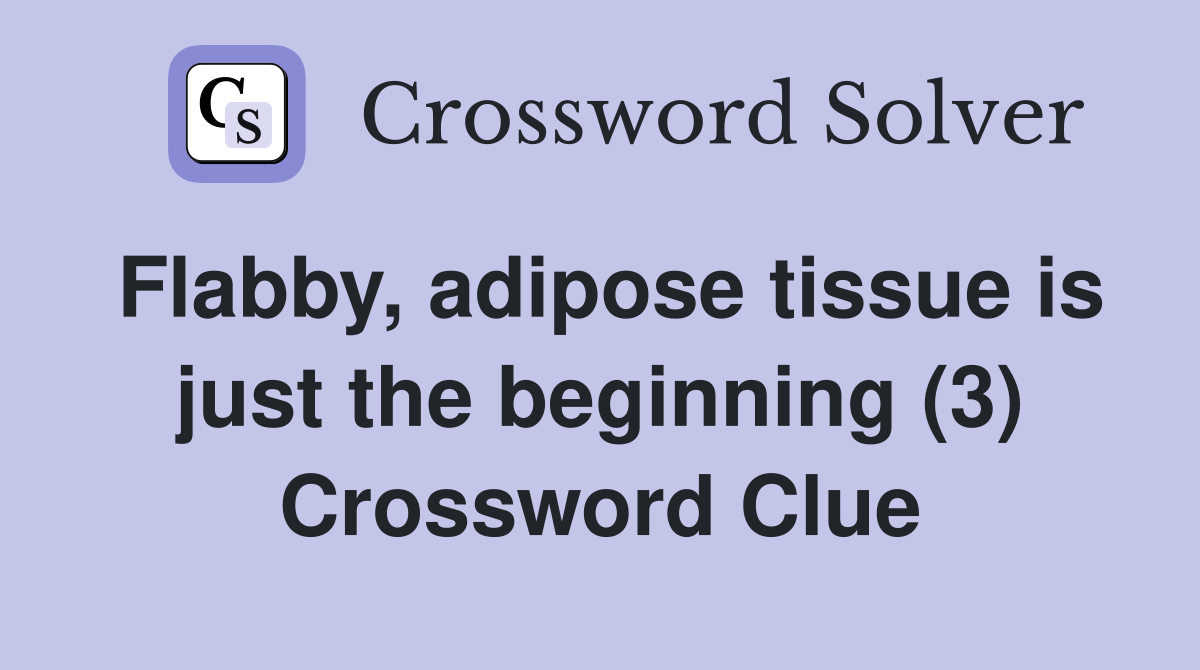 Flabby, adipose tissue is just the beginning (3) Crossword Clue