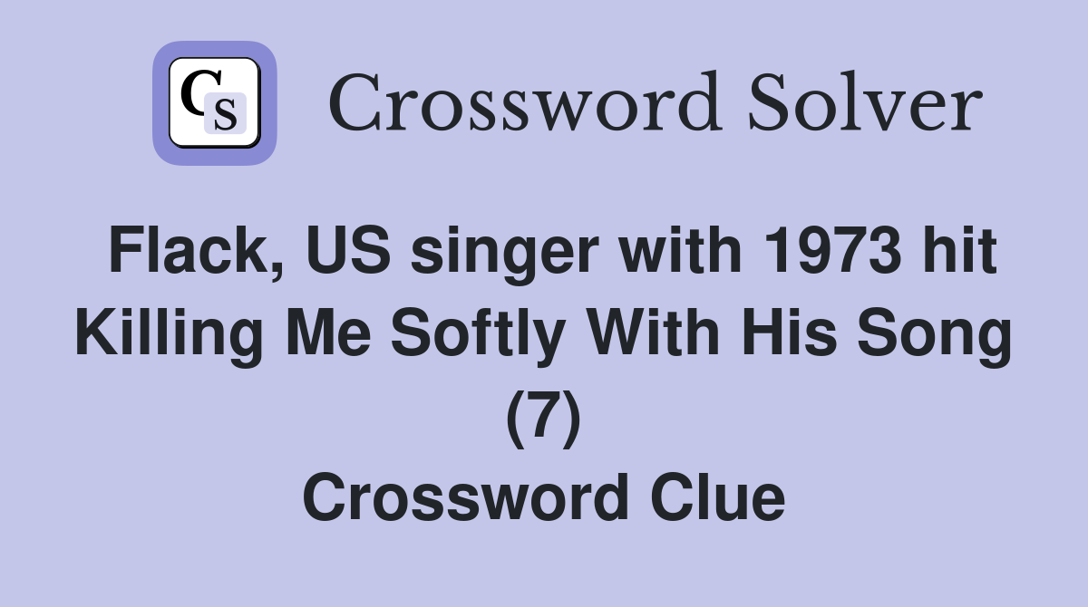 Flack, US singer with 1973 hit Killing Me Softly With His Song (7) Crossword Clue