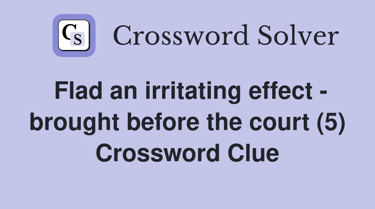 Flad an irritating effect - brought before the court (5) Crossword Clue