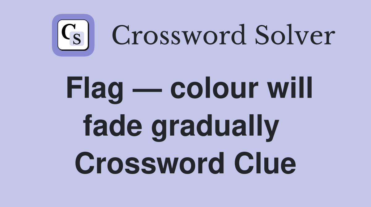 Flag — colour will fade gradually  Crossword Clue