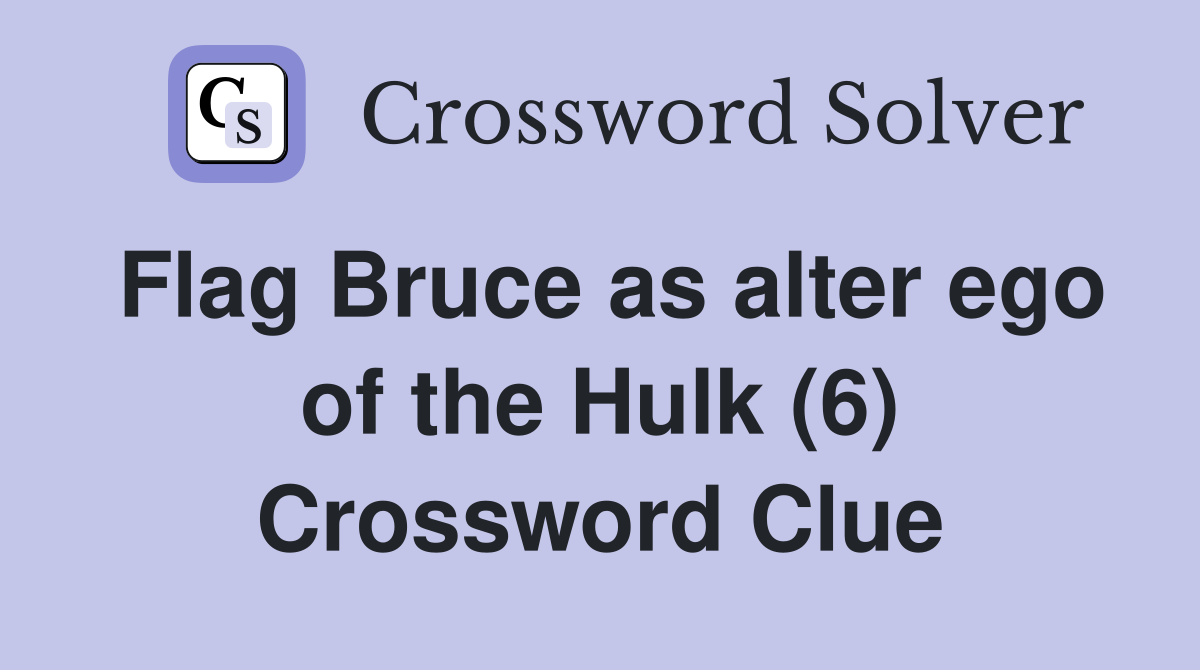 Flag Bruce as alter ego of the Hulk (6) Crossword Clue
