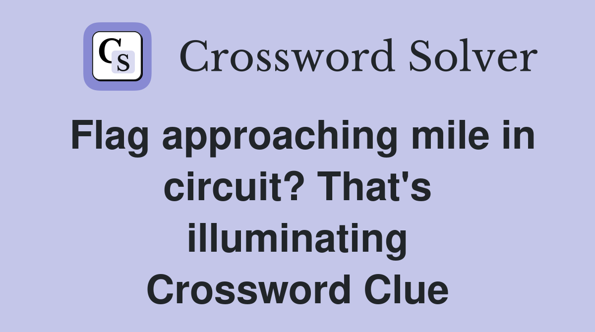 Flag approaching mile in circuit? That's illuminating Crossword Clue