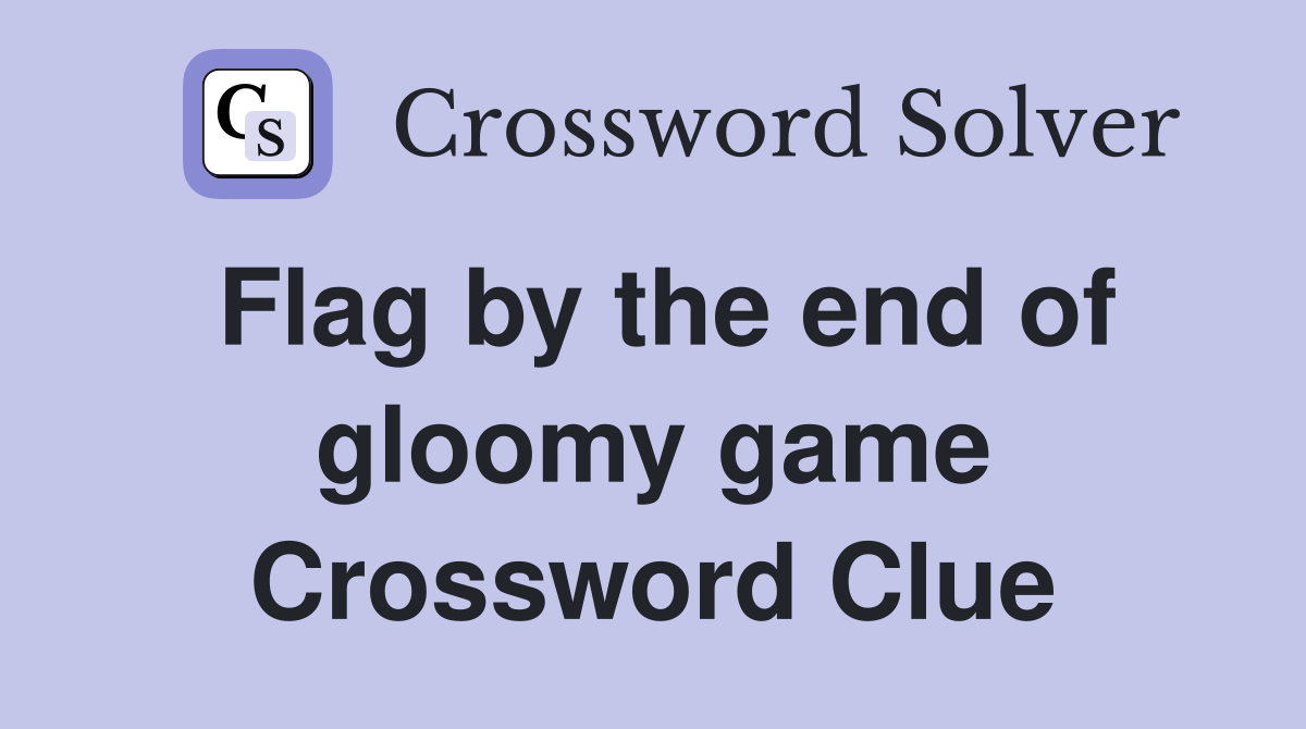 Flag by the end of gloomy game Crossword Clue