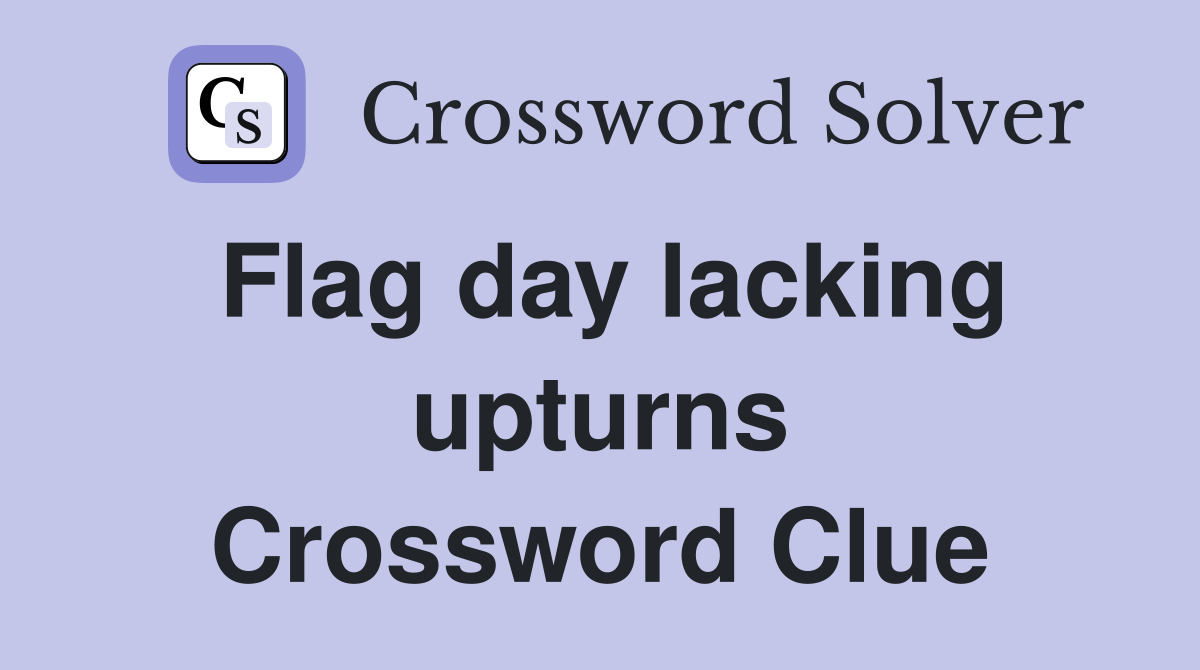 Flag day lacking upturns Crossword Clue