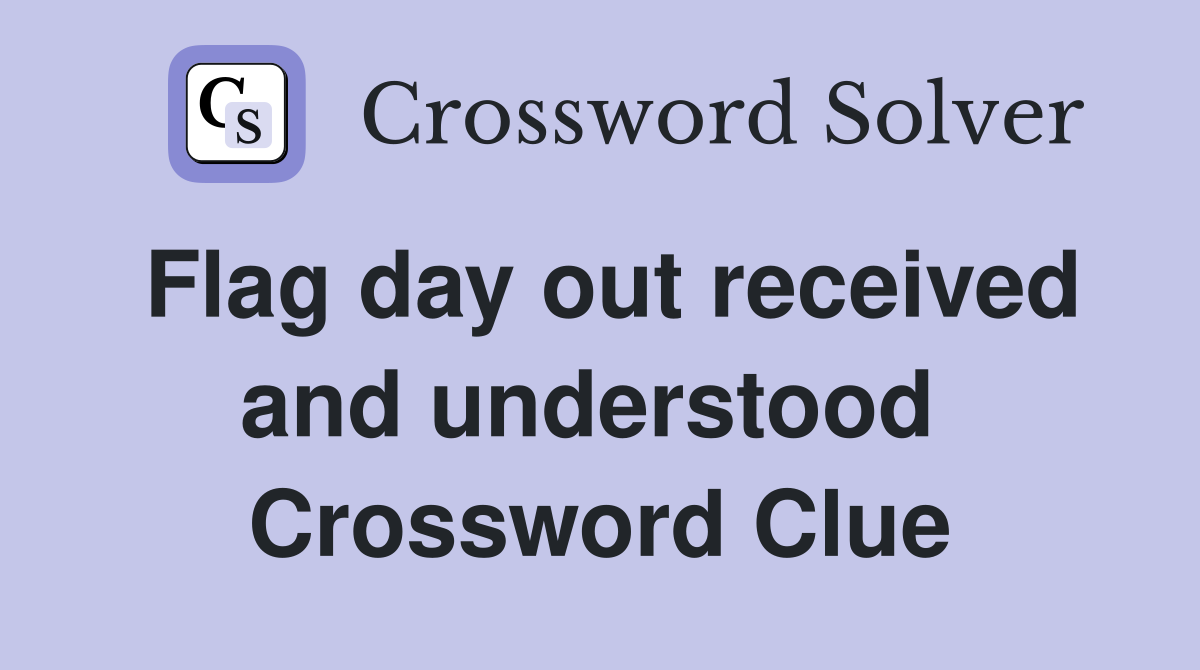 Flag day out received and understood  Crossword Clue