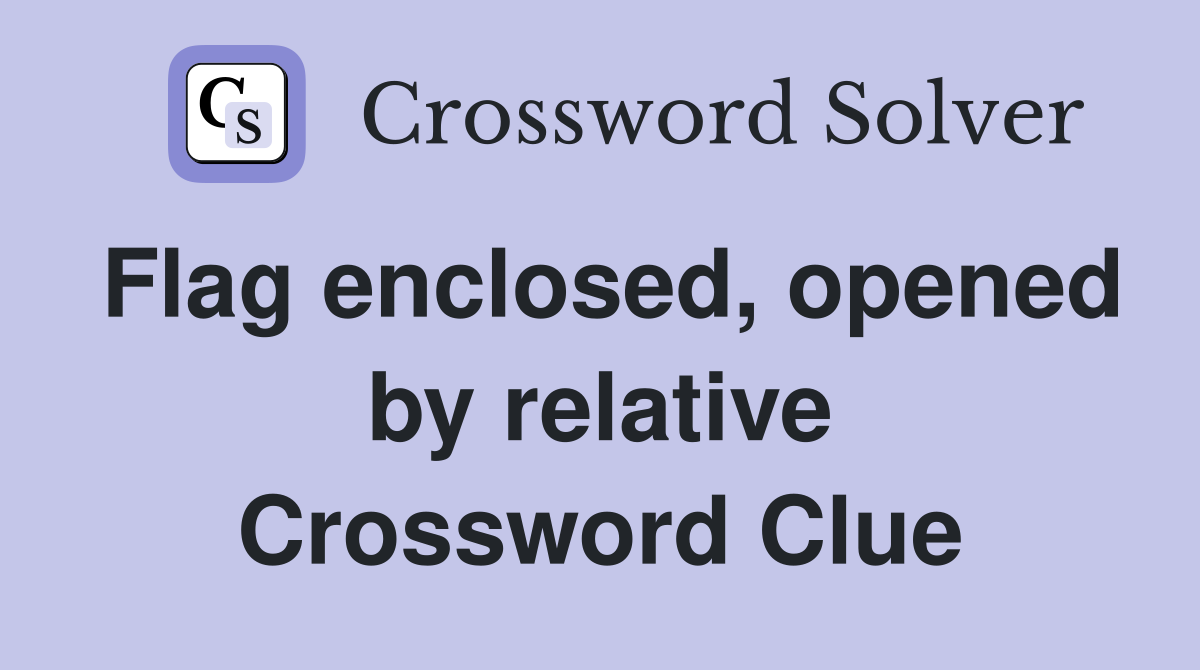 Flag enclosed, opened by relative Crossword Clue