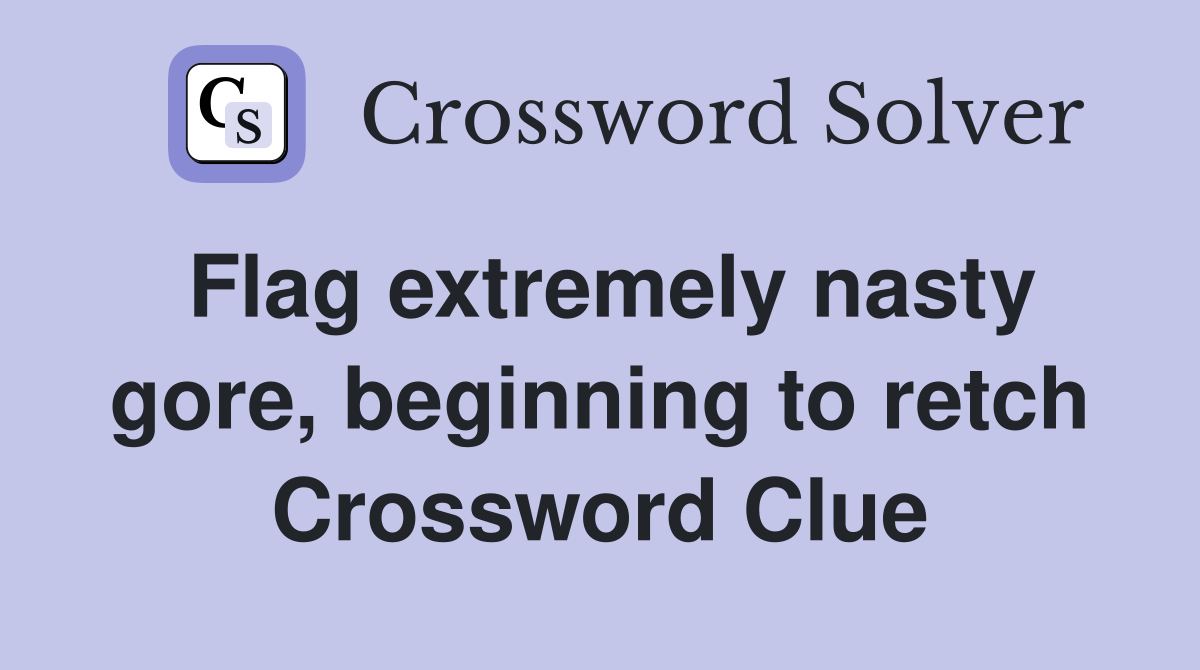 Flag extremely nasty gore, beginning to retch Crossword Clue