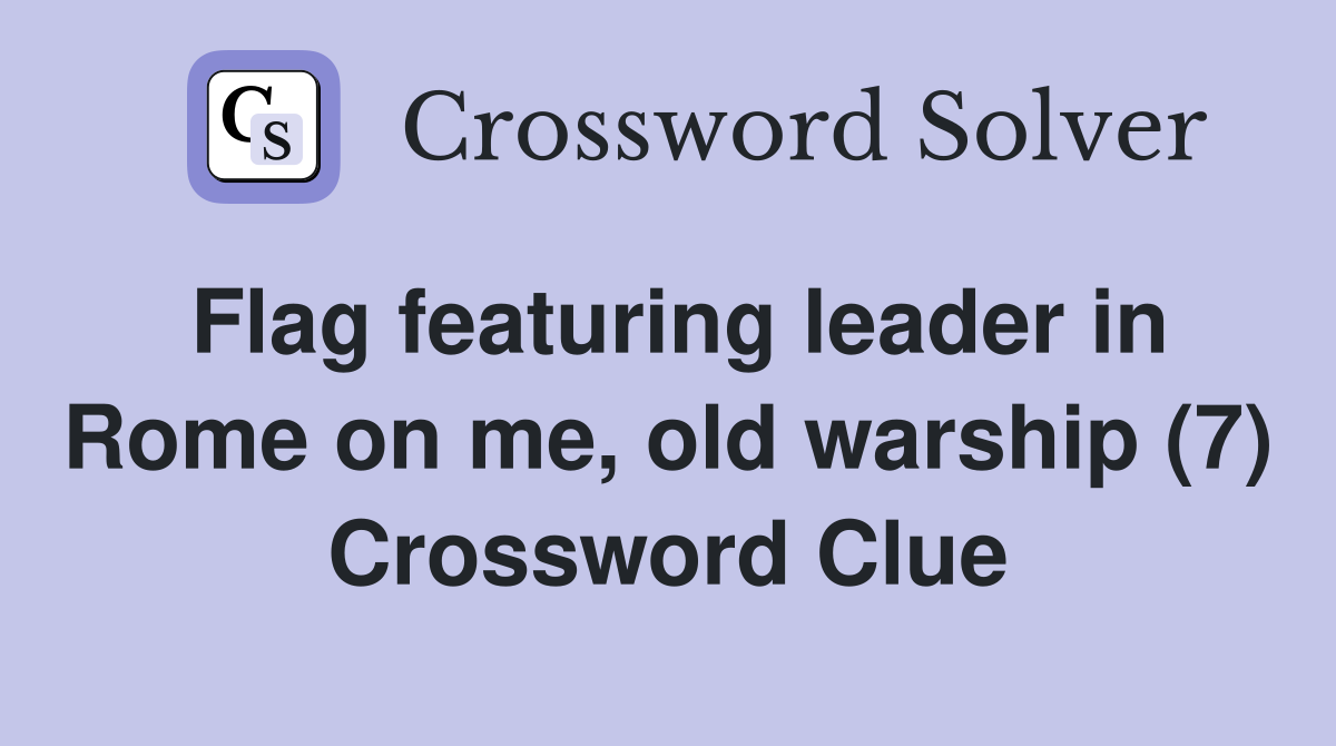 Flag featuring leader in Rome on me, old warship (7) Crossword Clue