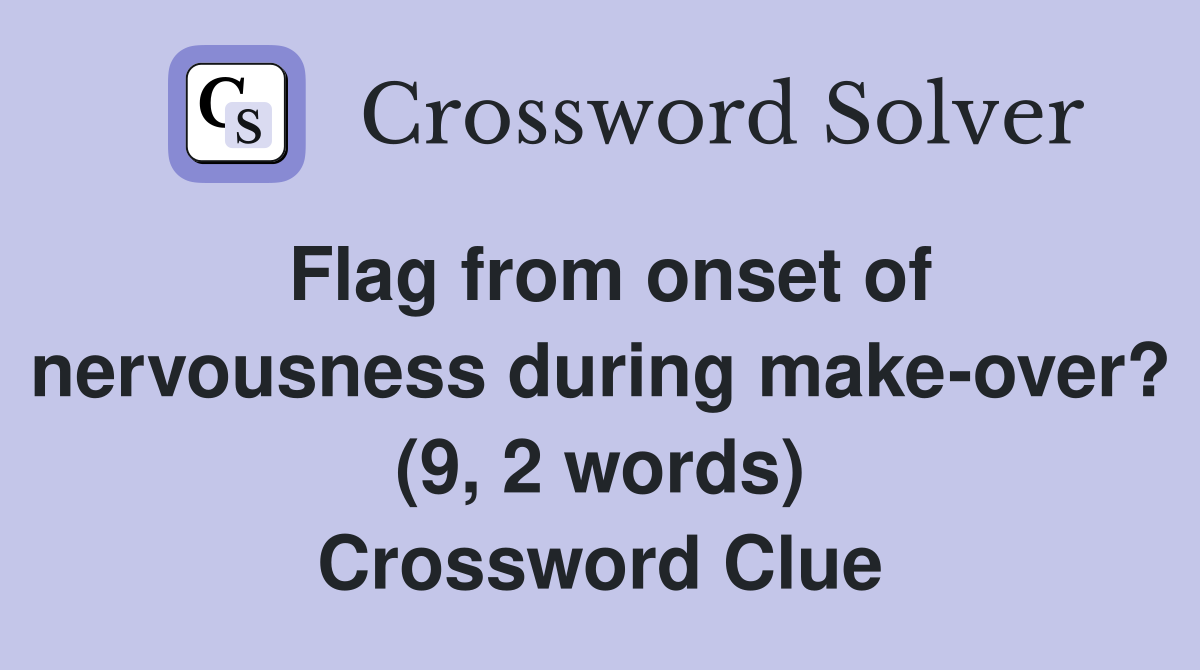 Flag from onset of nervousness during make-over? (9, 2 words) Crossword Clue