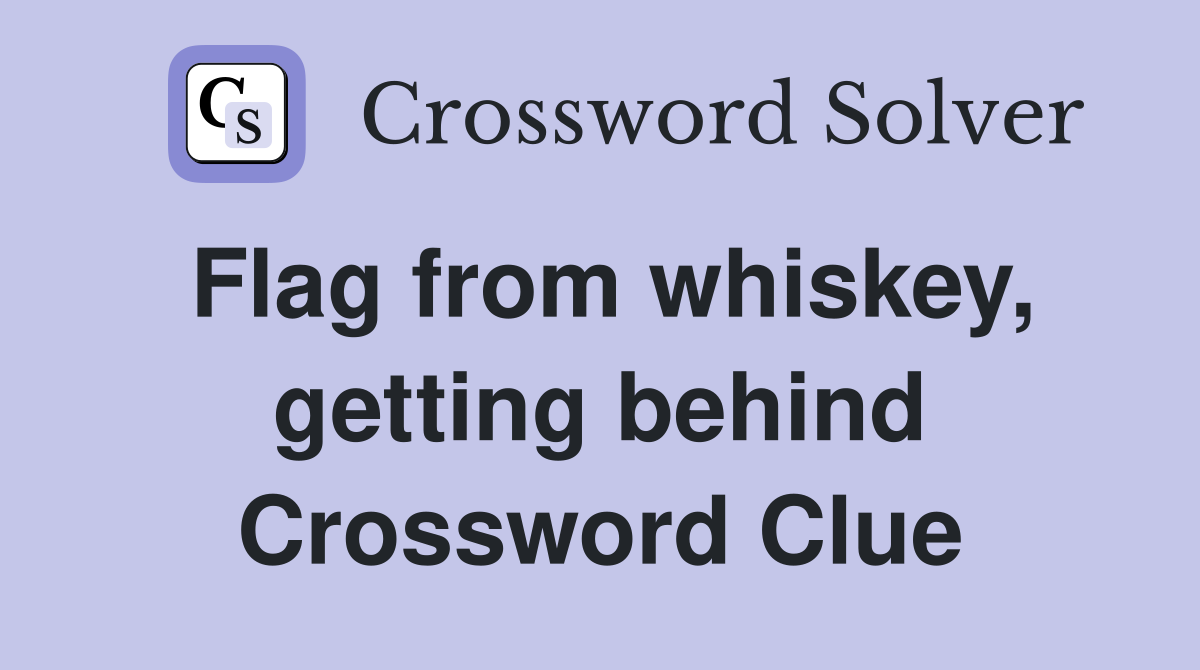 Flag from whiskey, getting behind Crossword Clue