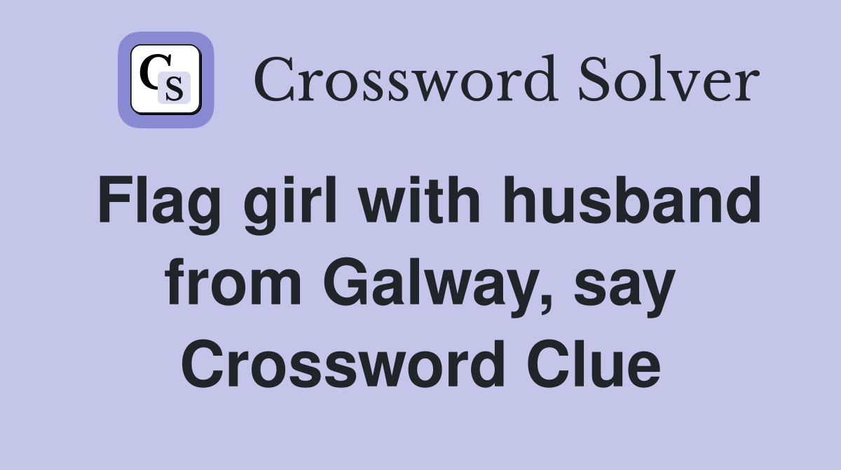 Flag girl with husband from Galway, say Crossword Clue