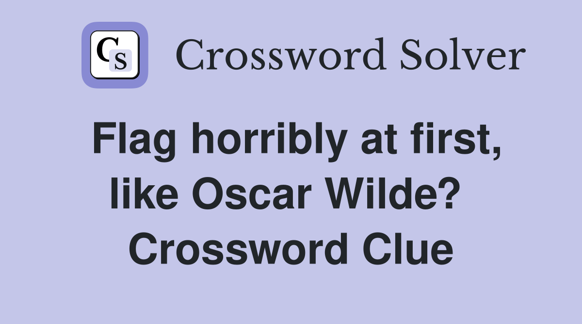 Flag horribly at first, like Oscar Wilde?  Crossword Clue