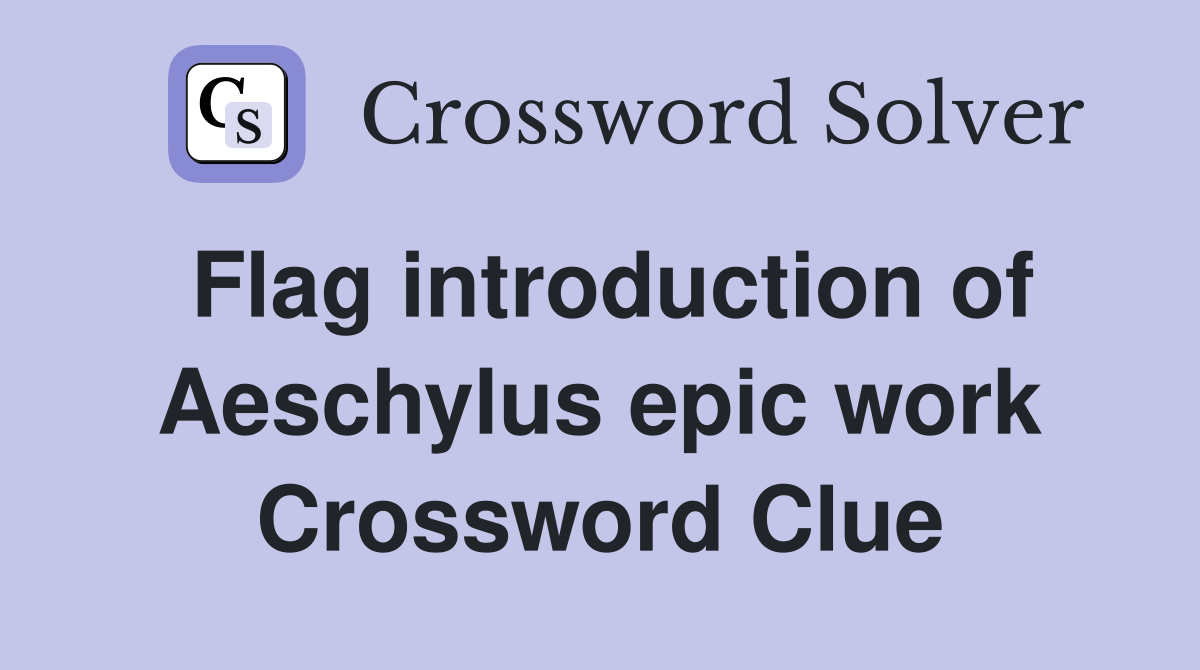 Flag introduction of Aeschylus epic work Crossword Clue