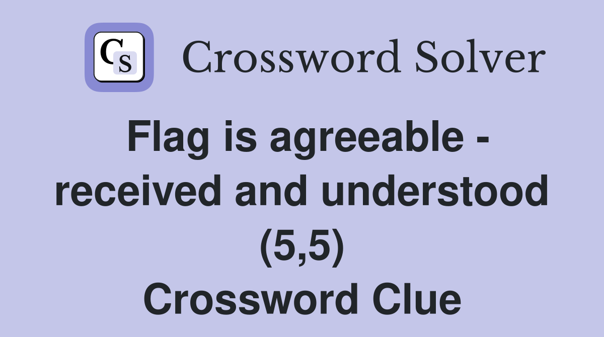 Flag is agreeable - received and understood (5,5) Crossword Clue